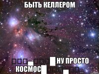 Быть Келлером ▁▂▃▄▅▆▇█ ну просто космос█▇▆▅▄▃▂_