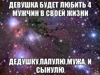 девушка будет любить 4 мужчин в своей жизни дедушку,папулю,мужа, и сынулю