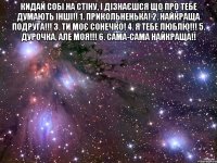 Кидай собі на стіну, і дізнаєшся що про тебе думають інші!! 1. ПРИКОЛЬНЕНЬКА! 2. НАЙКРАЩА ПОДРУГА!!! 3. ТИ МОЄ СОНЕЧКО! 4. Я ТЕБЕ ЛЮБЛЮ!!! 5. ДУРОЧКА, АЛЕ МОЯ!!! 6. САМА-САМА НАЙКРАЩА!! 