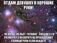 отдам девушку в хорошие руки! * не курит *не пьёт *готовит * сиськи 3-го розмера P.S возврвту не пренадлежит сломаю руки если обидете