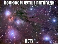 Полюбом лутше пятигади нету