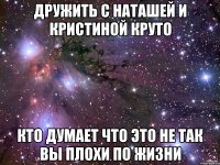 Дружить с Наташей и Кристиной круто Кто думает что это не так Вы плохи по жизни