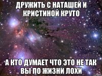 Дружить с Наташей и кристиной круто А кто думает что это не так Вы по жизни лохи