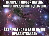 16 апреля любой парень, может предложить девушке встречаться а та не имеет права отказать