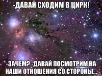 -Давай сходим в цирк! -Зачем? -Давай посмотрим на наши отношения со стороны...