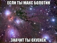 Если ты Макс Болотин Значит ты Охуенен.