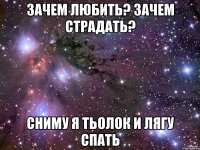 Зачем любить? зачем страдать? Сниму я тьолок и лягу спать