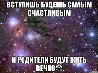 Вступишь будешь самым счастливым и родители будут жить вечно^^