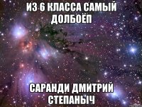 из 6 класса самый долбоёп Саранди Дмитрий Степаныч