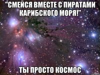 "Смейся вместе с пиратами Карибского моря!" Ты просто космос