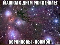 Машка! С днем рождения!:) Воронковы - космос!