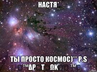 Настя* ты просто космос)** P.S 个™δρลτนωkรล ™个