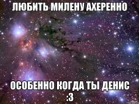 Любить Милену ахеренно особенно когда ты Денис :3