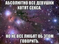 Абсолютно все девушки хотят секса, Но не все любят об этом говорить.