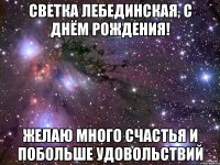 Светка Лебединская, с днём рождения! Желаю много счастья и побольше удовольствий