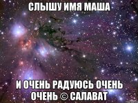 слышу имя маша и очень радуюсь очень очень © Салават