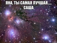 Яна, ты самая лучшая..... Саша 