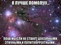 Я лучше Помолчу... Пока мысли не станут цензурными, этичными и политкорректными...