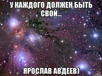 У каждого должен быть свой... Ярослав авдеев)