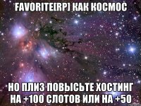 Favorite[RP] как космос Но плиз повысьте хостинг на +100 слотов или на +50