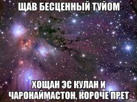 ЩАВ БЕСЦЕННЫЙ ТУЙОМ ХОЩАН ЭС КУЛАН И ЧАРОНАЙМАСТОН, КОРОЧЕ ПРЕТ