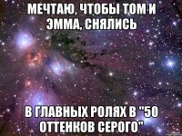 Мечтаю, чтобы Том и Эмма, снялись в главных ролях в "50 оттенков серого"