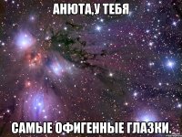 Анюта,у тебя Самые офигенные глазки.