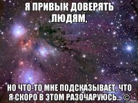 Я привык доверять людям, Но что-то мне подсказывает, что я скоро в этом разочаруюсь... ©