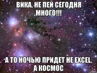 Вика, не пей сегодня много!!! А то ночью придет не Excel, а космос