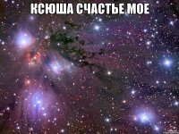 Ксюша счастье мое 