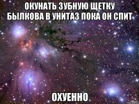 Окунать зубную щетку Былкова в унитаз пока он спит ОХУЕННО