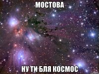 мостова ну ти бля космос