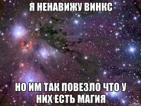 я ненавижу винкс но им так повезло что у них есть магия