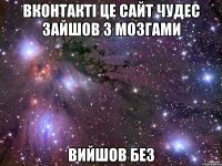 вконтакті це сайт чудес зайшов з мозгами вийшов без