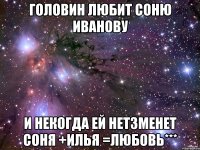 Головин любит Соню Иванову и некогда ей нетзменет соня +илья =любовь***