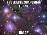 у всех есть знакомый еблан НАЗАР