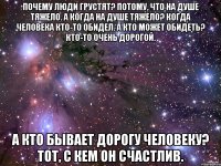 Почему люди грустят? Потому, что на душе тяжело. А когда на душе тяжело? Когда человека кто-то обидел. А кто может обидеть? Кто-то очень дорогой. А кто бывает дорогу человеку? Тот, с кем он счастлив.