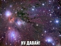  ну давай!