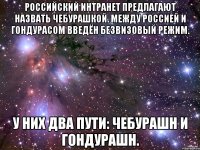 Российский интранет предлагают назвать Чебурашкой. Между Россией и Гондурасом введён безвизовый режим. У них два пути: чебурашн и гондурашн.