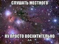 Слушать местного Ну просто восхитительно ^^