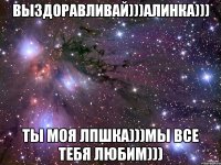 Выздоравливай)))Алинка))) Ты моя лпшка)))мы все тебя любим)))