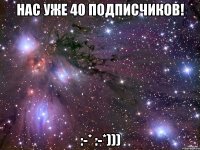 Нас уже 40 подписчиков! :-* :-*)))