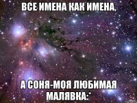 Все имена как имена, А соня-Моя любимая Малявка:*