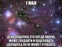 1 мая День Поцелуев,это когда парень может подойти и поцеловать девушку,а он не может отказать