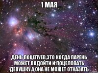 1 мая День Поцелуев,это когда парень может подойти и поцеловать девушку,а она не может отказать