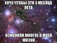 ХОЧУ,чтобы эти 3 месяца лета изменили многое в моей жизни