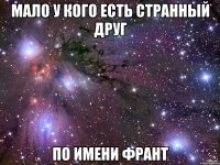 мало у кого есть странный друг по имени франт