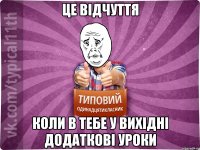 це відчуття коли в тебе у вихідні додаткові уроки