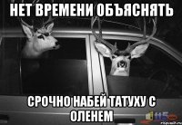 НЕТ ВРЕМЕНИ ОБЪЯСНЯТЬ СРОЧНО НАБЕЙ ТАТУХУ С ОЛЕНЕМ