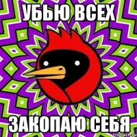 Убью всех Закопаю себя